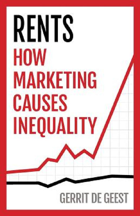 Rents: How Marketing Causes Inequality by Gerrit De Geest