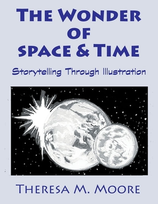 The Wonder of Space & Time: Storytelling Through Illustration by Theresa M. Moore