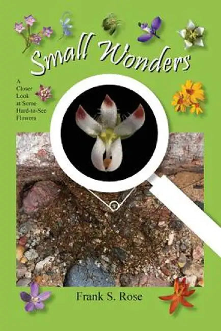 Small Wonders: A Closer Look at Some Hard-To-See Flowers by Frank S. Rose