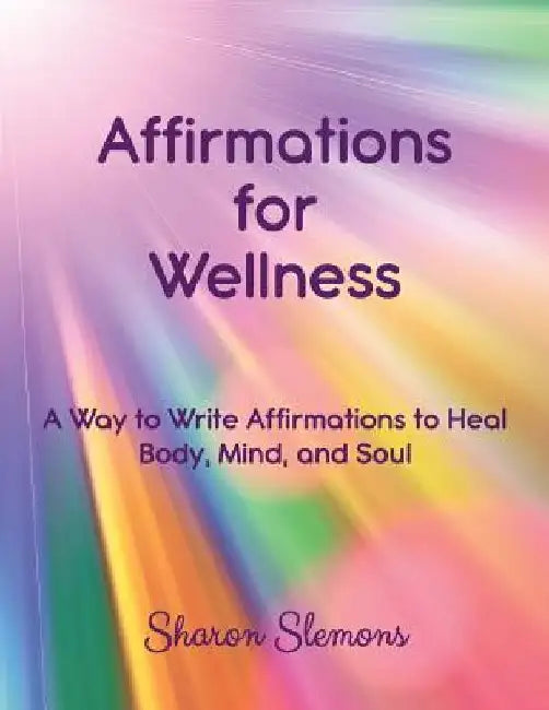 Affirmations for Wellness: A Way to Write Affirmations to Heal Body, Mind, and Soul by Sharon Slemons