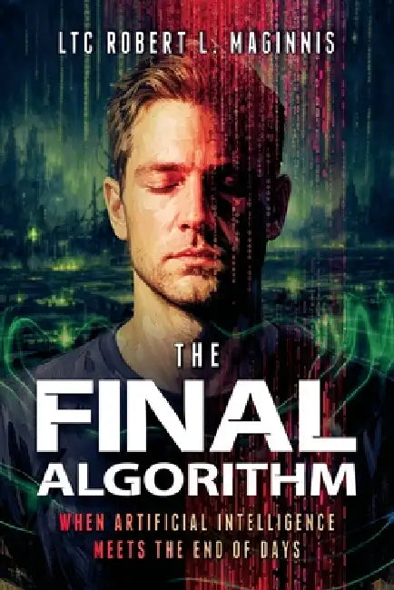 The Final Algorithm: When Artificial Intelligence Meets the End of Days: When Artificial Intelligence Meets the End of Days: When Artificial Intellige by Ltc Robert Maginnis