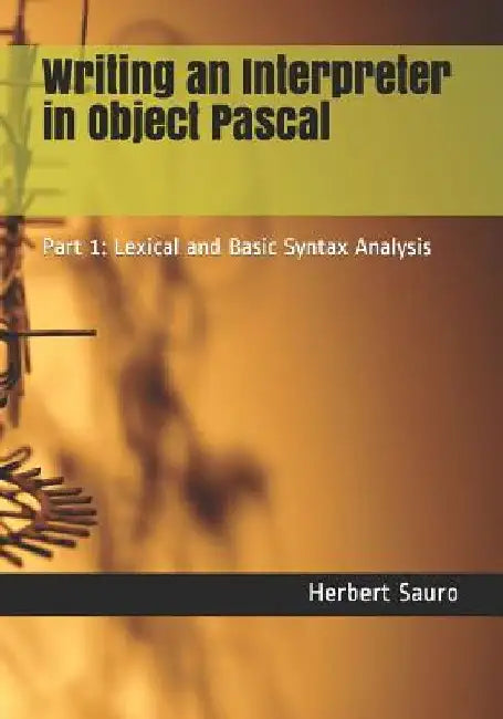 Writing an Interpreter in Object Pascal: Part 1: Lexical and Basic Syntax Analysis by Herbert M. Sauro