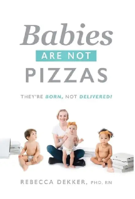 Babies Are Not Pizzas: They're Born, Not Delivered by Rebecca Dekker