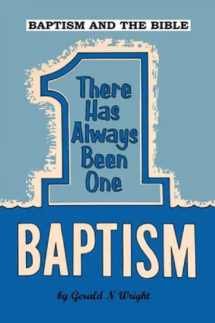Baptism and the Bible: There Has Always Been One Baptism by Gerald Wright