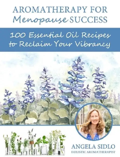 Aromatherapy for Menopause Success: 100 essential oil recipes to reclaim your vibrancy by Angela Sidlo Cha