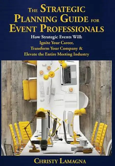 The Strategic Planning Guide for Event Professionals: How Strategic Events Will: Ignite Your Career, Transform Your Company & Elevate the Entire Meeti by Christy Lamagna