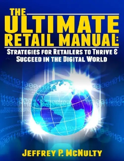 The Ultimate Retail Manual: Strategies for Retailers to Thrive & Succeed in the Digital World by Jeffrey P. McNulty