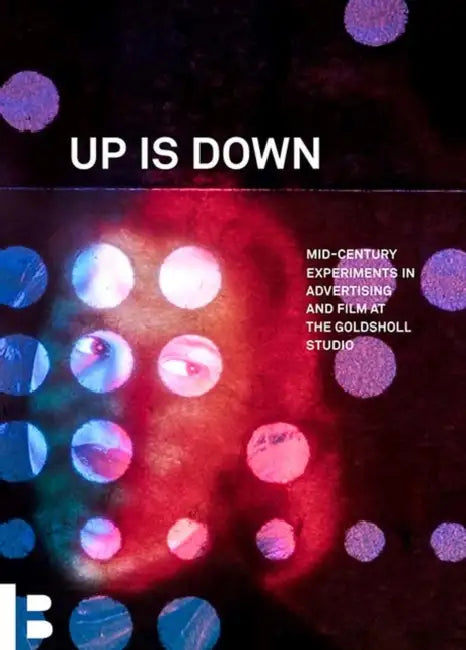 Up Is Down: Mid-Century Experiments in Advertising and Film at the Goldsholl Studio by Corinne Granof, Amy Beste, Lynn Spigel