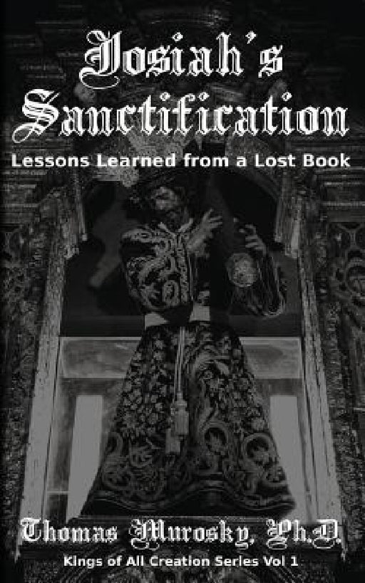 Josiah's Sanctification: Lessons Learned from a Lost Book by Thomas Murosky