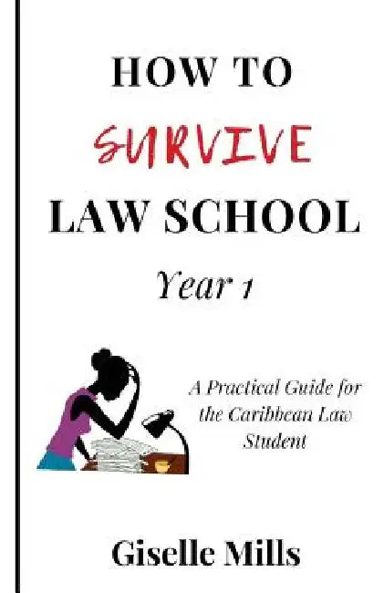 How to Survive Law School: Year 1: A Practical Guide for the Caribbean Law Student by Giselle Mills