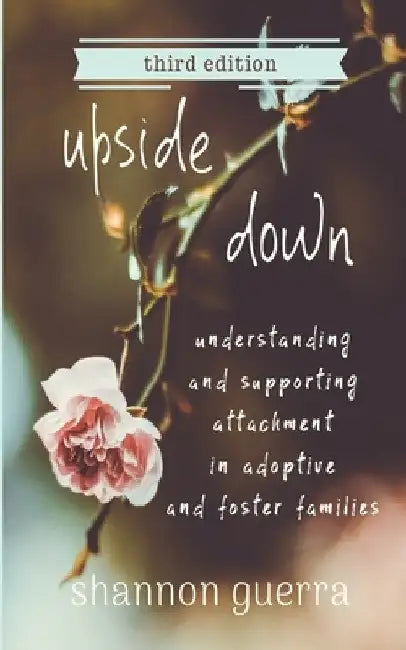 Upside Down: Understanding and Supporting Attachment in Adoptive and Foster Families by Shannon Guerra