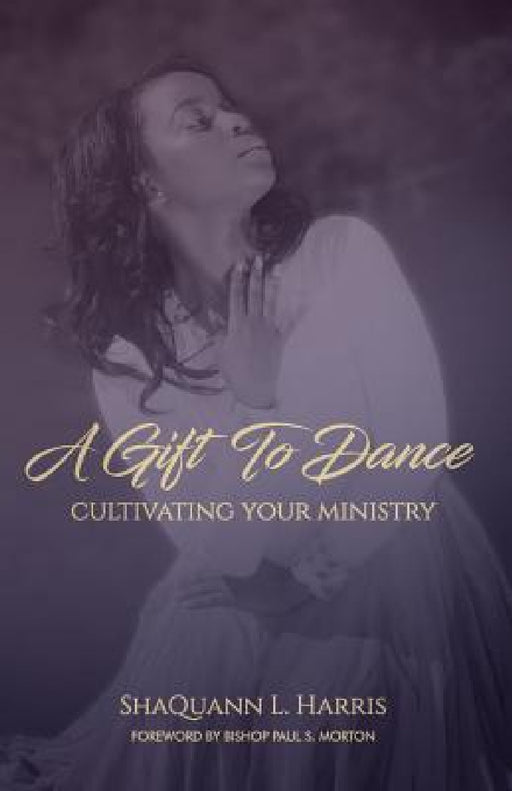 A Gift To Dance: Cultivating Your Ministry by Shaquann L. Harris