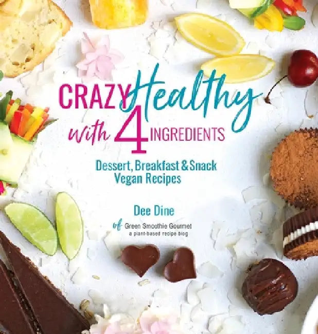 Crazy Healthy with 4 Ingredients: Dessert, Breakfast and Snack Vegan Recipes by Dee Dine