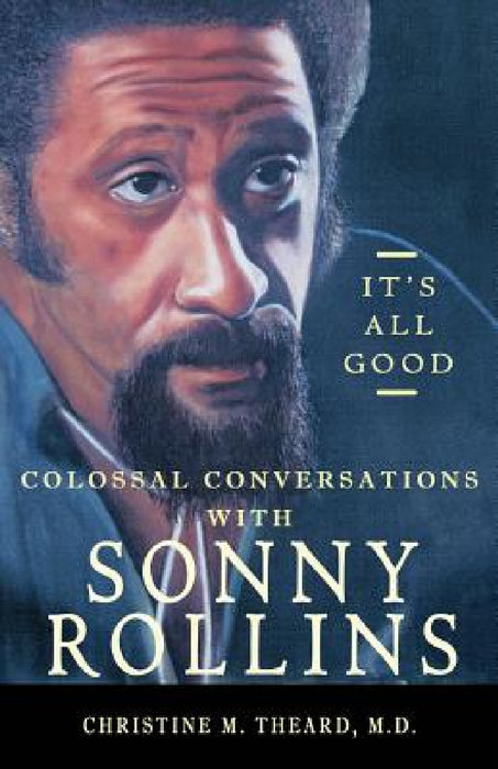 It's All Good, Colossal Conversations with Sonny Rollins by Christine M. Theard