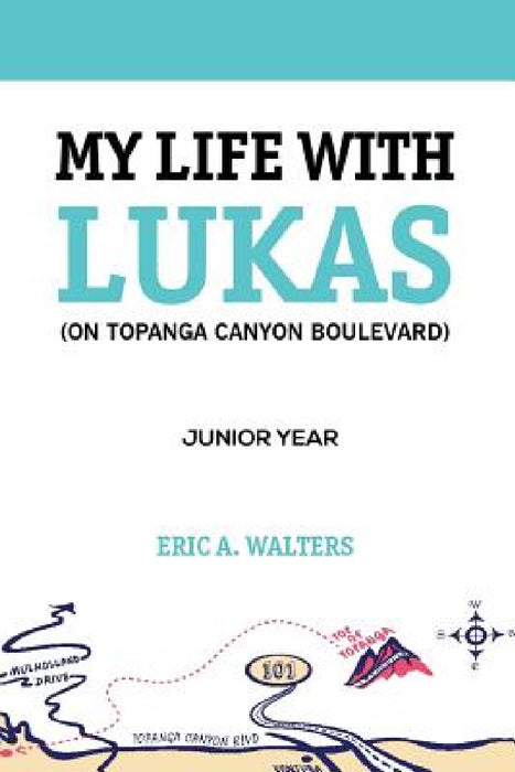 My Life with Lukas (On Topanga Canyon Boulevard): Junior Year by Eric a. Walters