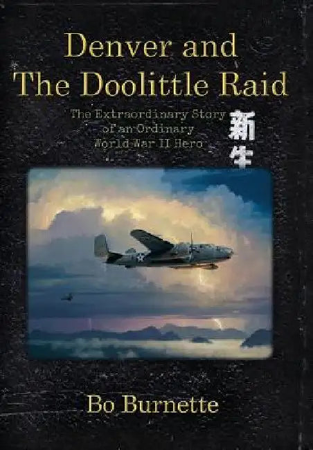 Denver and the Doolittle Raid: The Extraordinary Story of an Ordinary World War II Hero by Bo Burnette