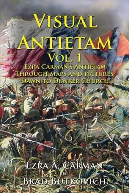 Visual Antietam Vol. 1: Ezra Carman's Antietam Through Maps and Pictures: Dawn to Dunker Church by Ezra a. Carman