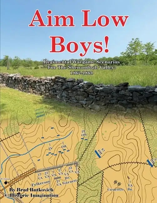 Aim Low Boys!: Regimental Wargame Scenarios in the Shenandoah Valley: 1862-1864 by Brad Butkovich