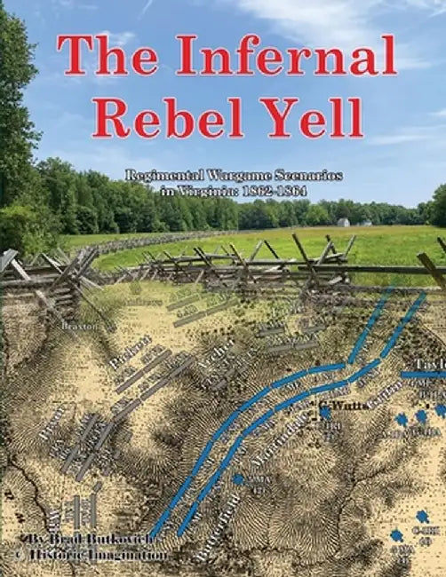 The Infernal Rebel Yell: Regimental Wargame Scenarios in Virginia: 1862-1864 by Brad Butkovich