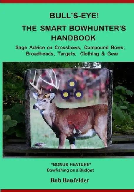 Bull's Eye! The Smart Bowhunter's Handbook: Sage Advice on Crossbows, Compound Bows, Broadheads, Targets, Clothing & Gear with Bonus Feature: Bowfishi by Bob Banfelder