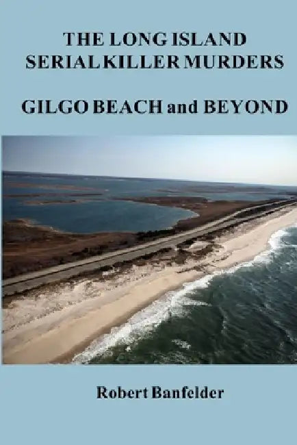 The Long Island Serial Killer Murders Gilgo Beach and Beyond by Robert Banfelder