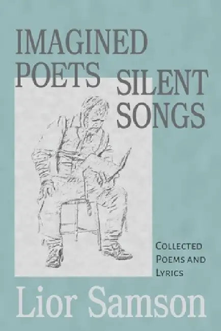 Imagined Poets - Silent Songs: Collected Poems and Lyrics by Lior Samson