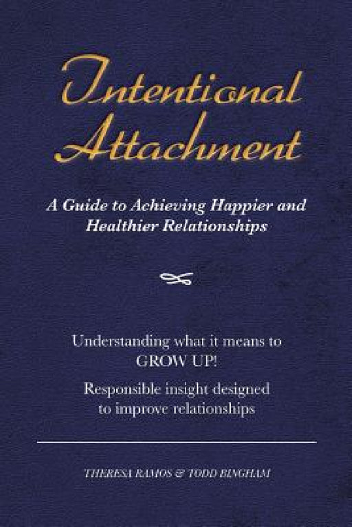 Intentional Attachment: A Guide to Achieving Happier and Healthier Relationships by Theresa Ramos, Todd Bingham
