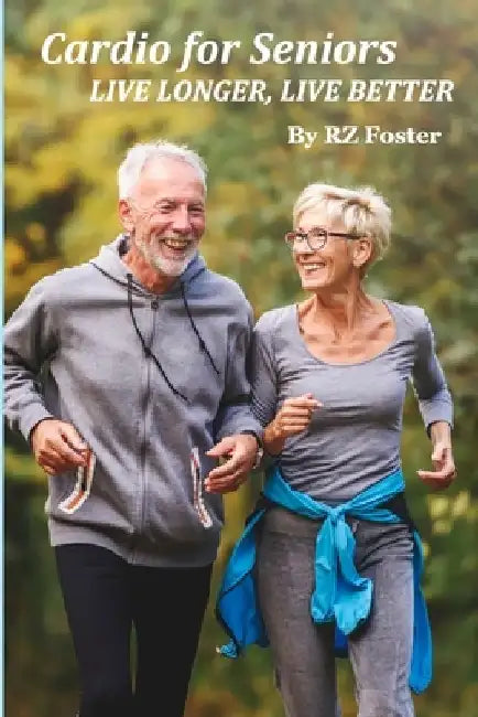 Cardio for Seniors: Live Long, Live Better by Rz Foster