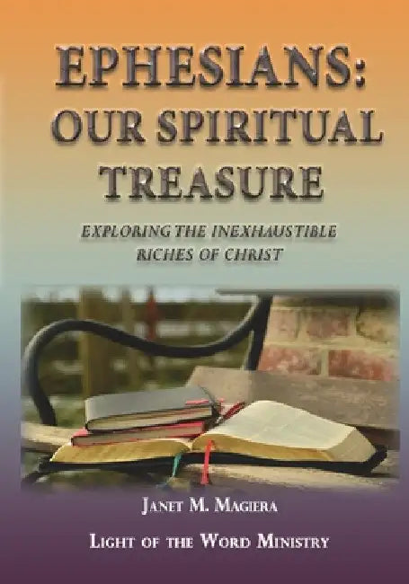 Ephesians Our Spiritual Treasure: Exploring the Inexhaustible Riches of Christ by Janet M. Magiera