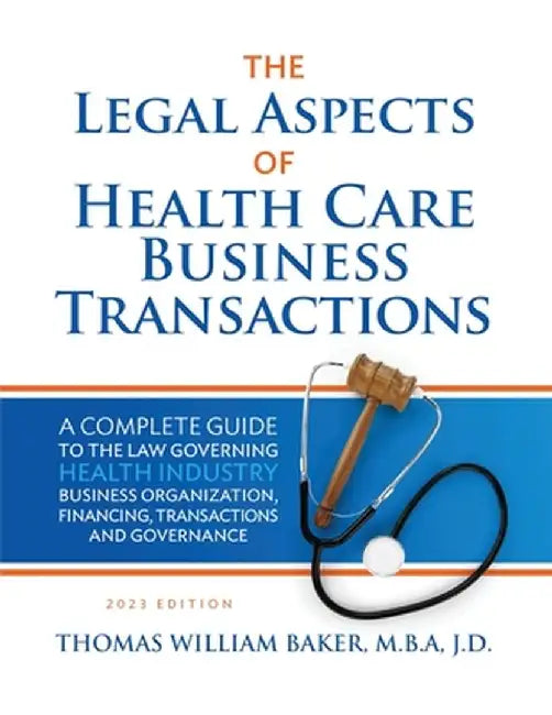 Legal Aspects of Health Care Business Transactions: A Complete Guide to the Law Governing the Business of Health Industry Business Organization, Finan by Thomas William Baker