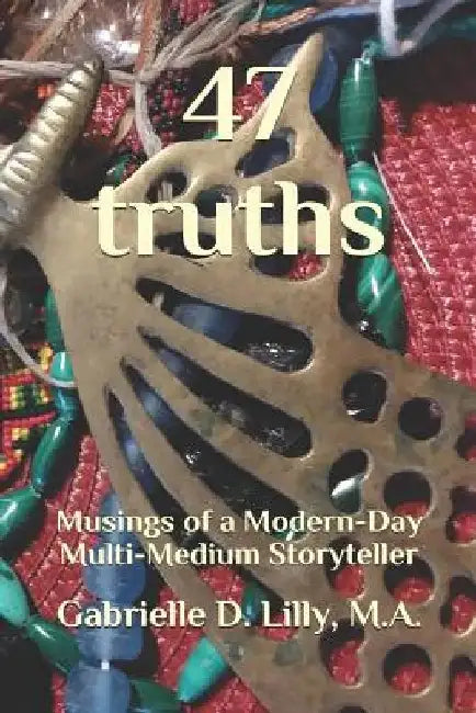 47 Truths: Musings of a Modern-Day Multi-Medium Storyteller; A Playful Exploration of Alchemy and Coherence Through the Transformative Magic of Words. by Gabrielle Angel Dee Lilly M. a.