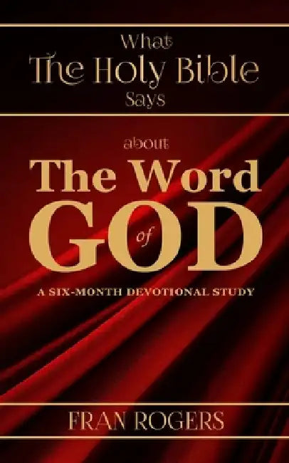 What the Holy Bible Says about the Word of God by Fran Rogers