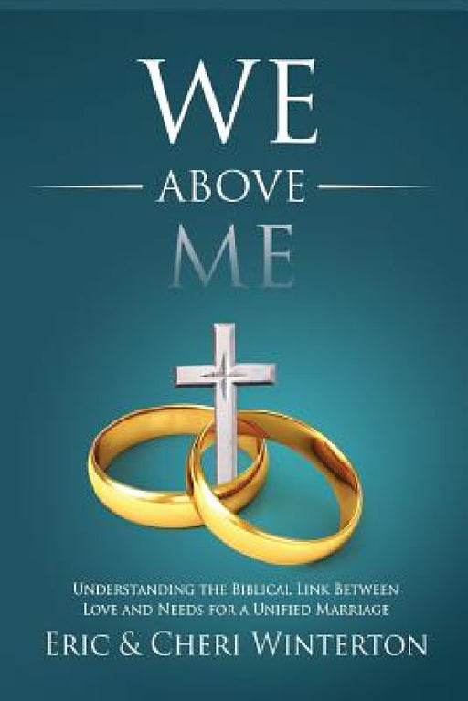 We Above Me: Understanding the Biblical Link Between Love and Needs for a Unified Marriage by Eric Winterton, Cheri Winterton, Scott Tewell
