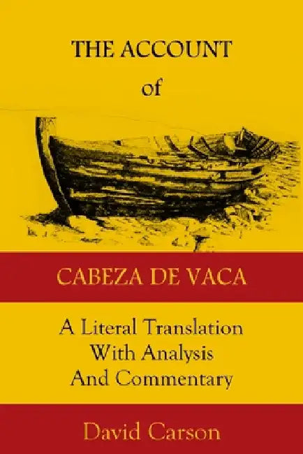 The Account of Cabeza de Vaca: A Literal Translation with Analysis and Commentary by David Carson