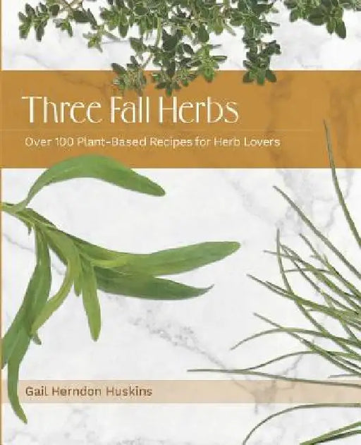 Three Fall Herbs: Over 100 Plant-Based Recipes for Herb Lovers by Gail Herndon Huskins