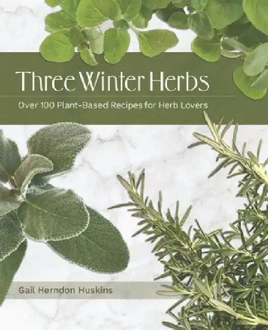 Three Winter Herbs: Over 100 Plant-Based Recipes for Herb Lovers by Gail Herndon Huskins