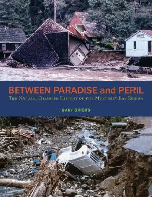 Between Paradise and Peril: The Natural Disaster History of the Monterey Bay Region by Gary Griggs