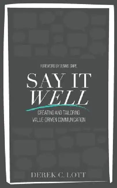 Say It Well: Creating and Tailoring Value-Driven Communication by Derek C. Lott