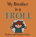My Brother is a Troll by Joey Acker