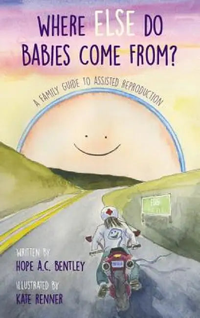 Where Else Do Babies Come From?: A Family Guide to Assisted Reproduction by Hope a. C. Bentley