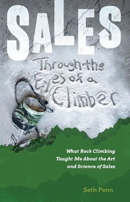 Sales Through the Eyes of a Climber: What Rock Climbing Taught Me About the Art and Science of Sales by Seth Penn