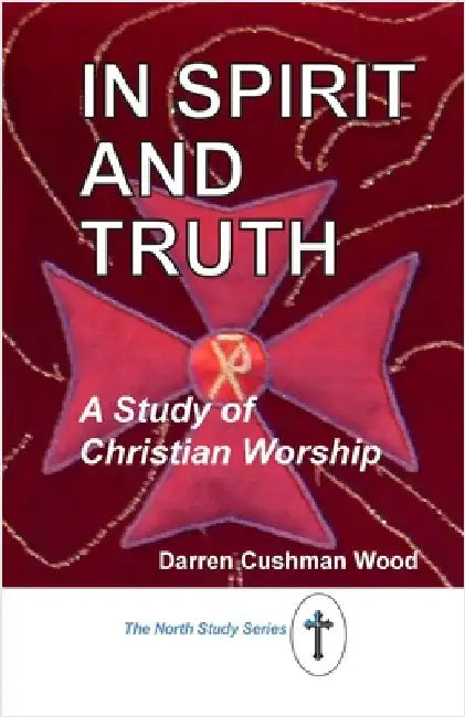 In Spirit and Truth: A Study of Christian Worship by Cushman Wood, Darren
