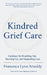 Kindred Grief Care: Guidance for Reaching Out, Showing Up, and Supporting Loss by Francesca Lynn Arnoldy