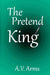 The Pretend King by A. V. Arms