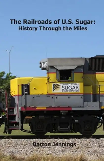 The Railroads of U.S. Sugar: History Through the Miles by Barton Jennings