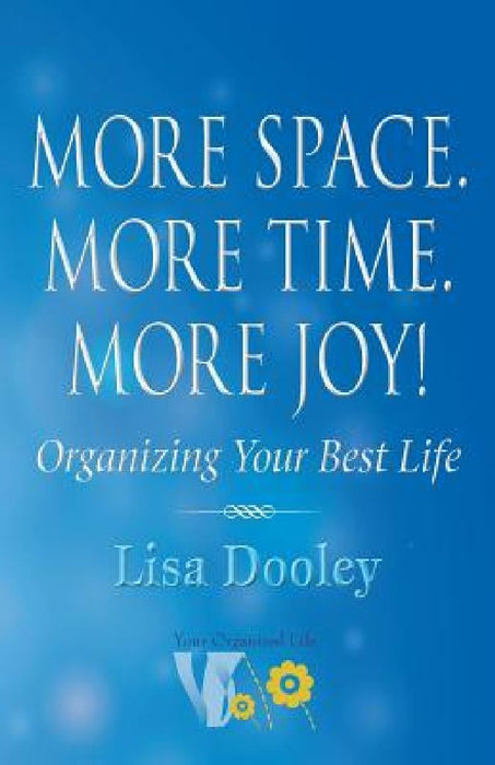 More Space. More Time. More Joy!: Organizing Your Best Life by Lisa Dooley