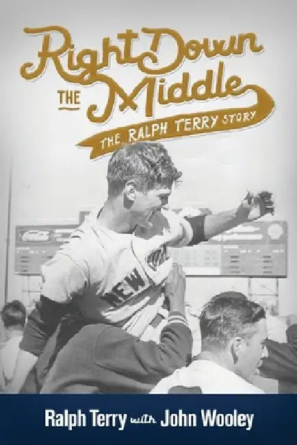 Right down the Middle: The Ralph Terry Story by John Wooley