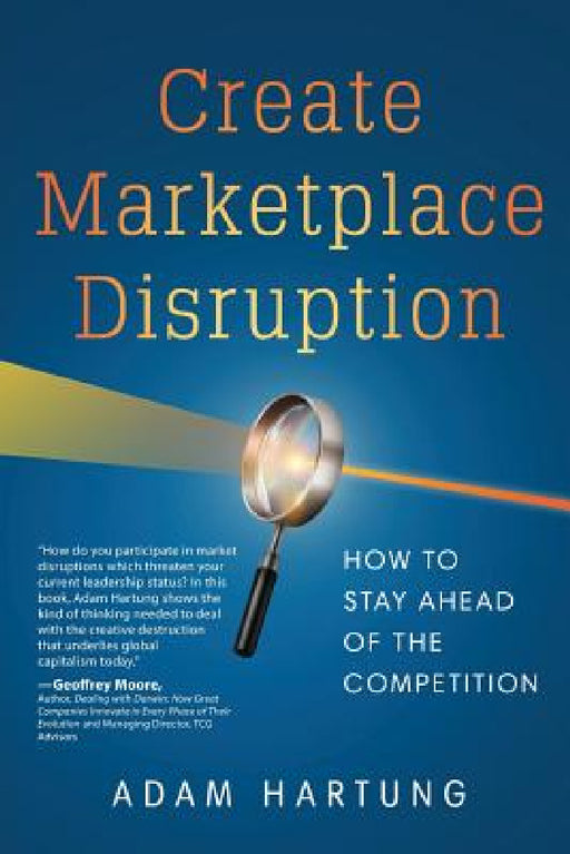 Create Marketplace Disruption: How to Stay Ahead of the Competition by Adam Hartung
