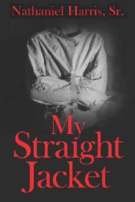 My Straight Jacket by Nathaniel Harris Sr