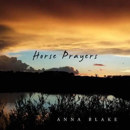 Horse Prayers: Poems from the Prairie by Anna M. Blake